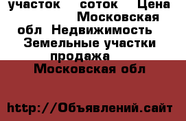 участок 20 соток  › Цена ­ 650 000 - Московская обл. Недвижимость » Земельные участки продажа   . Московская обл.